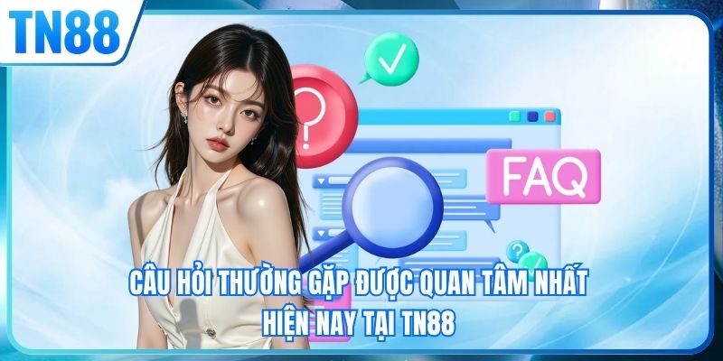 Câu hỏi thường gặp được quan tâm nhất hiện nay tại TN88